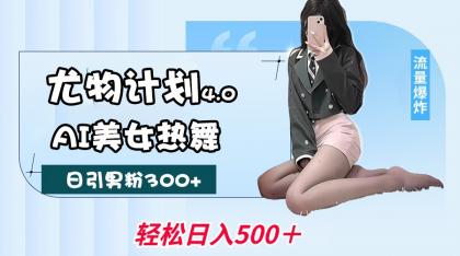 尤物计划4.0，AI美女热舞引爆流量，不限流不封号，轻松月入一万+-颜夕资源网-第18张图片