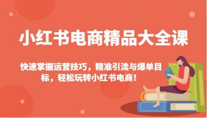 小红书电商精品大全课：快速掌握运营技巧，精准引流与爆单目标，轻松玩转小红书电商！-颜夕资源网-第18张图片