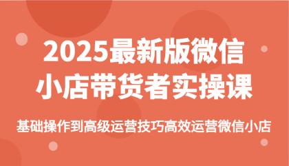 2025最新版微信小店带货者实操课，基础操作到高级运营技巧高效运营微信小店-颜夕资源网-第18张图片
