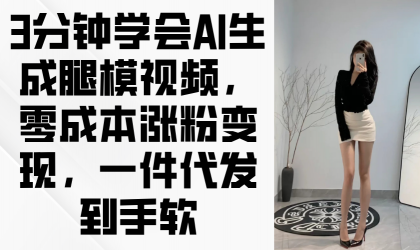 3min懂得AI形成腿模视频，零成本增粉转现，一件代发到手软-颜夕资源网-第18张图片