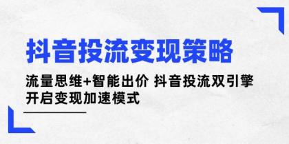 抖音投流变现策略：流量思维+智能出价 抖音投流双引擎 开启变现加速模式-颜夕资源网-第18张图片