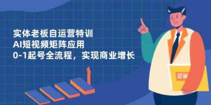 实体老板自运营特训，AI短视频矩阵应用，0-1起号全流程，实现商业增长-颜夕资源网-第18张图片