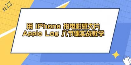 用iPhone拍电影感大片，Apple Log 8节课实战教学（课件+素材）-颜夕资源网-第18张图片