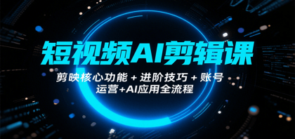 短视频AI剪辑课，剪映核心功能+进阶技巧+账号运营+AI应用全流程-颜夕资源网-第18张图片