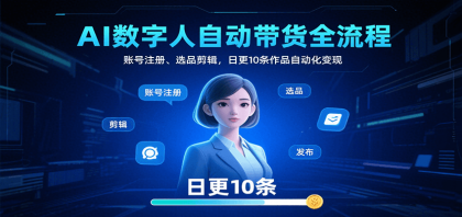 AI数字人自动带货全流程：账号注册、选品剪辑，日更10条作品自动化变现-颜夕资源网-第18张图片