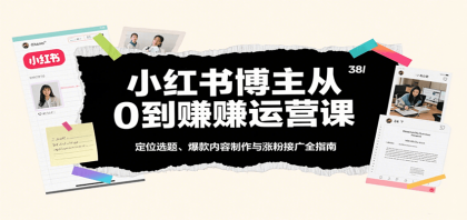 小红书博主从0到赚运营课：定位选题、爆款内容制作与涨粉接广全指南-颜夕资源网-第18张图片