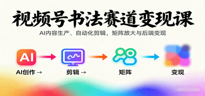 视频号书法赛道变现课：AI内容生产、自动化剪辑，矩阵放大与后端变现-颜夕资源网-第18张图片