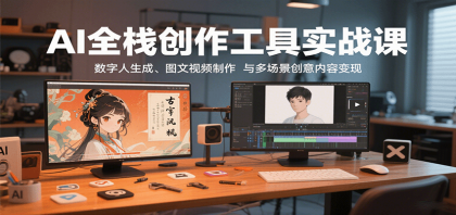 AI全栈创作工具实战课：数字人生成、图文视频制作与多场景创意内容变现-颜夕资源网-第18张图片