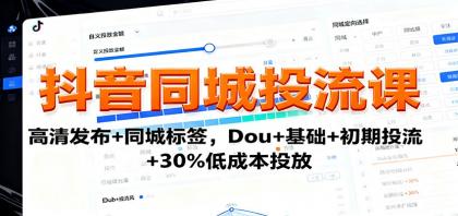 抖音同城投流课：高清发布+同城标签，Dou+基础+初期投流+30%低成本投放-颜夕资源网-第18张图片