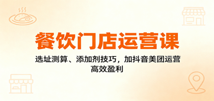 餐饮门店运营课：选址测算、添加剂技巧，加抖音美团运营，高效盈利-颜夕资源网-第18张图片
