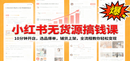 小红书无货源爆单课：10分钟开店，选品爆单，铺货上架，全流程教你轻松变现-颜夕资源网-第18张图片