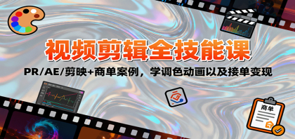 2025视频剪辑全技能课：PR/AE/剪映+商单案例，学调色动画以及接单变现-颜夕资源网-第18张图片