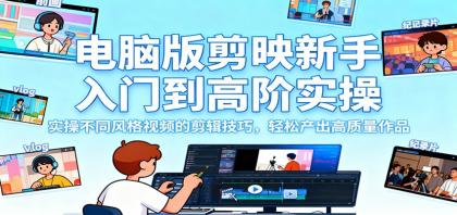 电脑版剪映新手入门到高阶实操，实操不同风格视频的剪辑技巧，轻松产出高质量作品-颜夕资源网-第18张图片