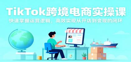 TikTok跨境电商实操课，快速掌握运营逻辑，高效实现从开店到变现的闭环-颜夕资源网-第18张图片