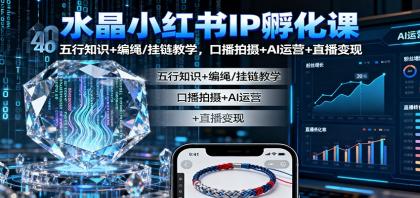 水晶小红书IP孵化课：五行知识+编绳/挂链教学，口播拍摄+AI运营+直播变现-颜夕资源网-第18张图片