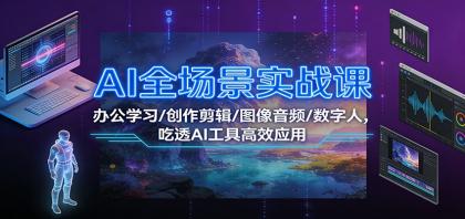 AI全场景实战课：办公学习/创作剪辑/图像音频/数字人，吃透AI工具高效应用-颜夕资源网-第18张图片