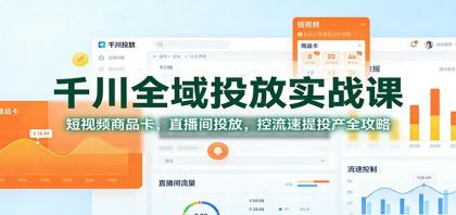 千川全域投放实战课：短视频商品卡，直播间投放，控流速提投产全攻略-颜夕资源网-第18张图片