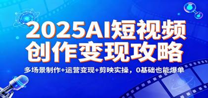 2025AI短视频创作变现攻略：多场景制作+运营变现+剪映实操，0 基础也能爆单-颜夕资源网-第18张图片