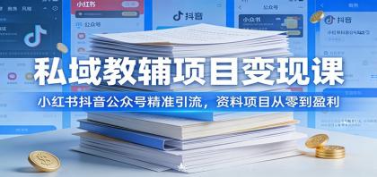 私域教辅项目变现课：小红书抖音公众号精准引流，资料项目从零到盈利-颜夕资源网-第18张图片
