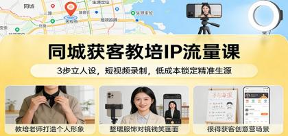 同城获客教培IP流量课：3步立人设，短视频录制，低成本锁定精准生源-颜夕资源网-第18张图片