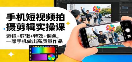 手机短视频拍摄剪辑实操课：运镜+剪辑+特效+调色，一部手机做出高质量作品-颜夕资源网-第18张图片