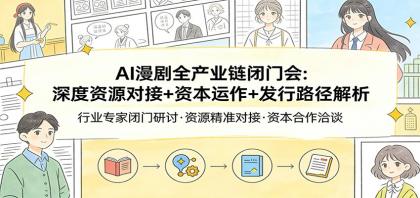 AI漫剧全产业链闭门会：深度资源对接+资本运作+发行路径解析-颜夕资源网-第18张图片