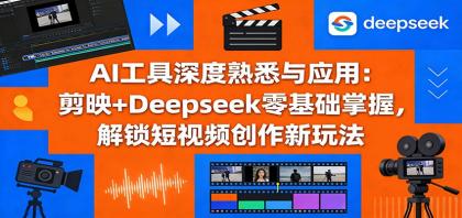 AI工具深度熟悉与应用：剪映+Deepseek零基础掌握，解锁短视频创作新玩法-颜夕资源网-第18张图片